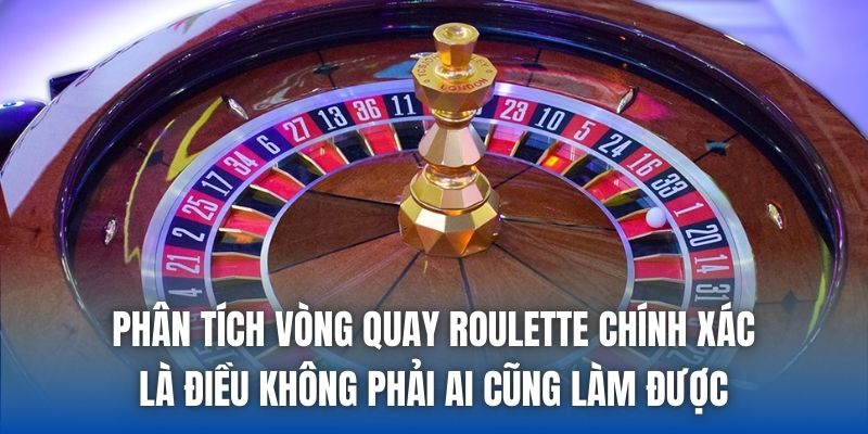 Phân tích vòng quay Roulette chính xác là điều không phải ai cũng làm được