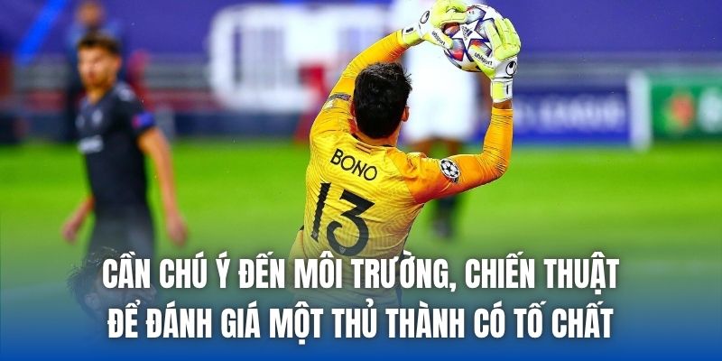Cần chú ý đến môi trường, chiến thuật để đánh giá một thủ thành có tố chất