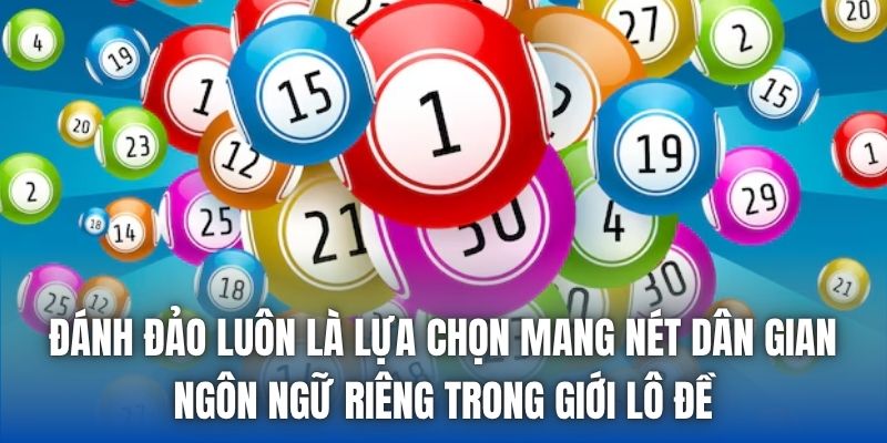 Đánh đảo luôn là lựa chọn mang nét dân gian, ngôn ngữ riêng trong giới lô đề