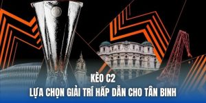Kèo C2 | Lựa Chọn Giải Trí Hấp Dẫn Cho Tân Binh