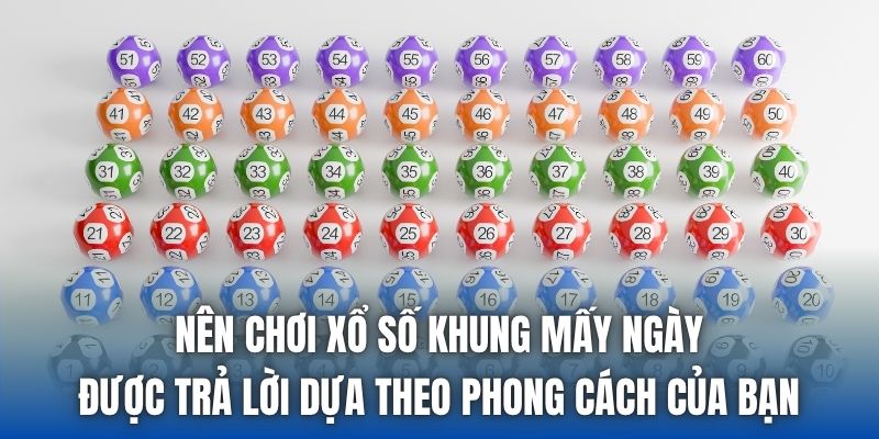 Nên chơi xổ số khung mấy ngày được trả lời dựa theo phong cách của bạn