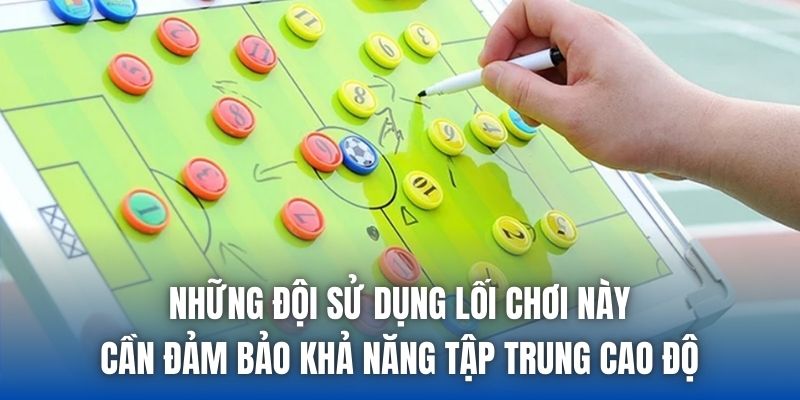 Những đội sử dụng lối chơi này cần đảm bảo khả năng tập trung cao độ