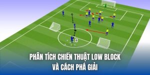 Phân Tích Chiến Thuật Low Block Và Cách Phá Giải