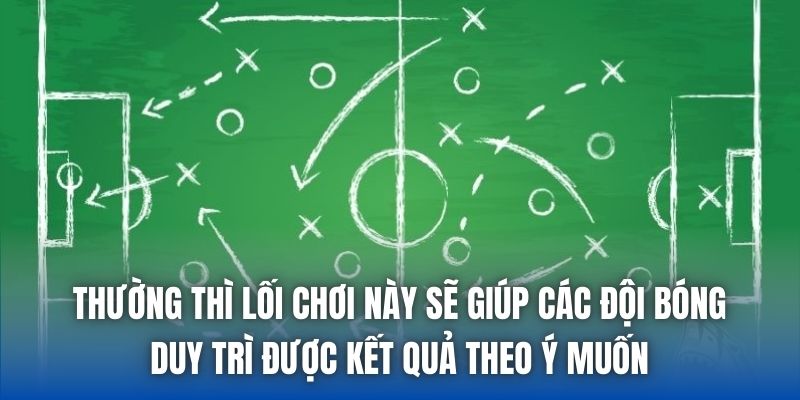 Thường thì lối chơi này sẽ giúp các đội bóng duy trì được kết quả theo ý muốn