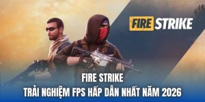 Fire Strike - Trải Nghiệm FPS Hấp Dẫn Nhất Năm 2026