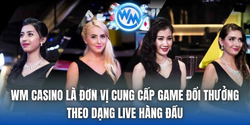 WM Casino là đơn vị cung cấp game đổi thưởng theo dạng live hàng đầu
