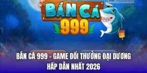 Bắn Cá 999 - Game Đổi Thưởng Đại Dương Hấp Dẫn Nhất 2026