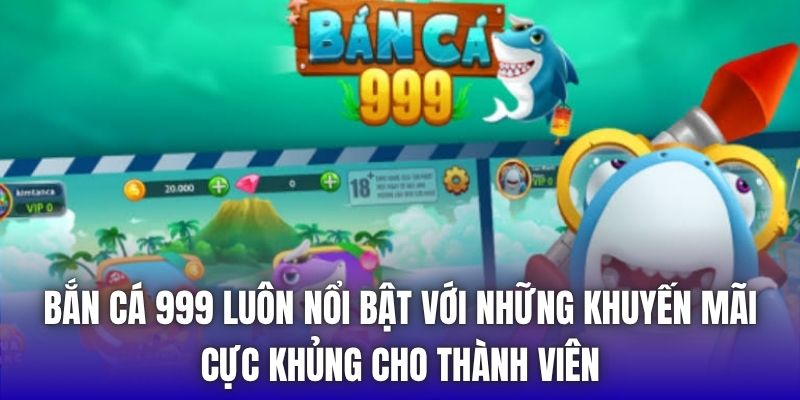 Bắn cá 999 luôn nổi bật với những khuyến mãi cực khủng cho thành viên