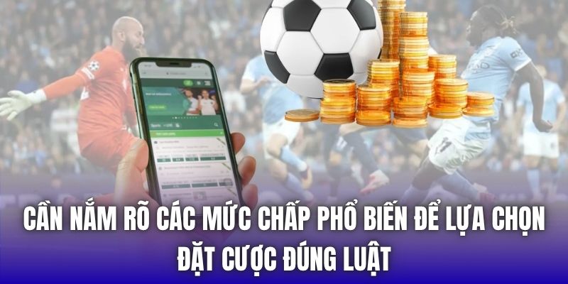 Cần nắm rõ các mức chấp phổ biến để lựa chọn đặt cược đúng luật