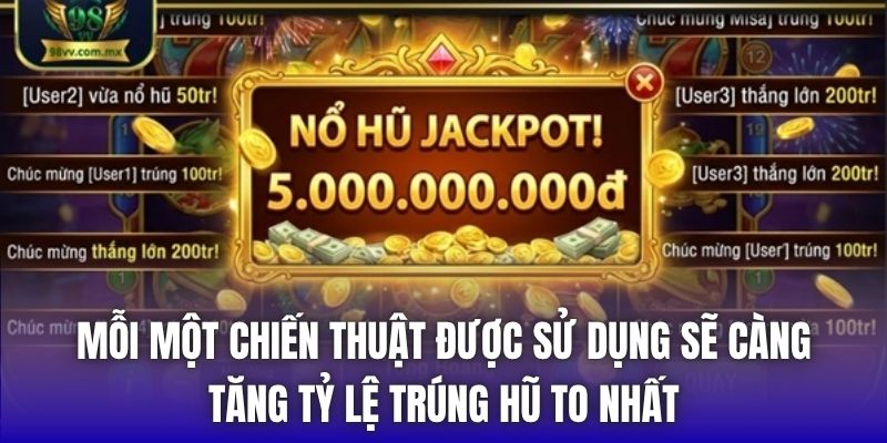 Mỗi một chiến thuật được sử dụng sẽ càng tăng tỷ lệ trúng hũ to nhất