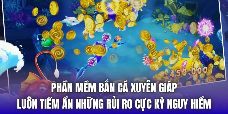 Phần mềm bắn cá xuyên giáp luôn tiềm ẩn những rủi ro cực kỳ nguy hiểm