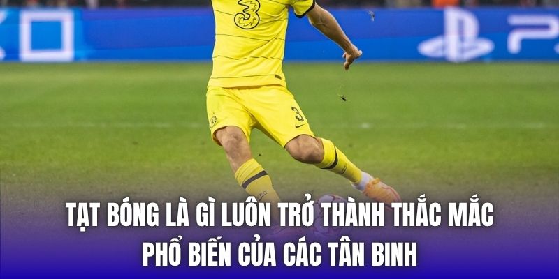 Tạt bóng là gì luôn trở thành thắc mắc phổ biến của các tân binh