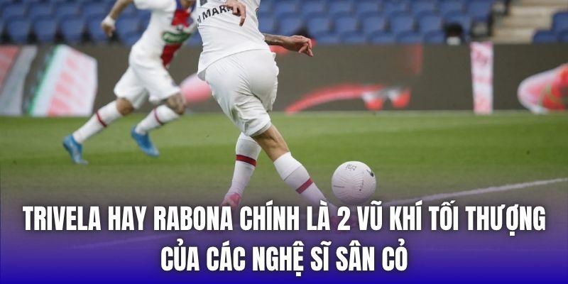 Trivela hay Rabona chính là 2 vũ khí tối thượng của các nghệ sĩ sân cỏ