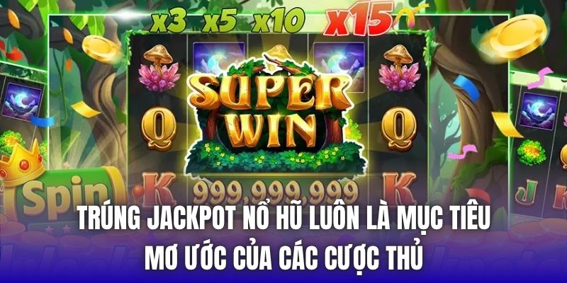 Trúng jackpot nổ hũ luôn là mục tiêu, mơ ước của các cược thủ