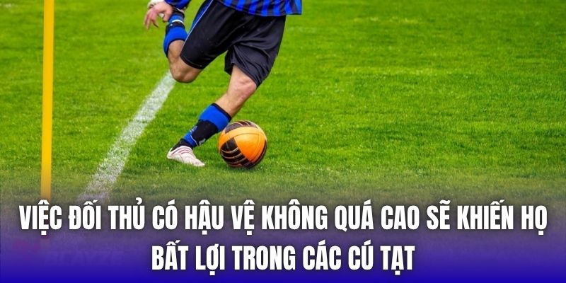 Việc đối thủ có hậu vệ không quá cao sẽ khiến họ bất lợi trong các cú tạt